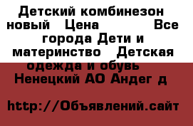 Детский комбинезон  новый › Цена ­ 1 000 - Все города Дети и материнство » Детская одежда и обувь   . Ненецкий АО,Андег д.